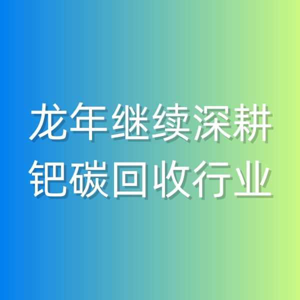 清輝鈀碳回收日記543，龍年繼續(xù)深耕鈀碳回收行業(yè)