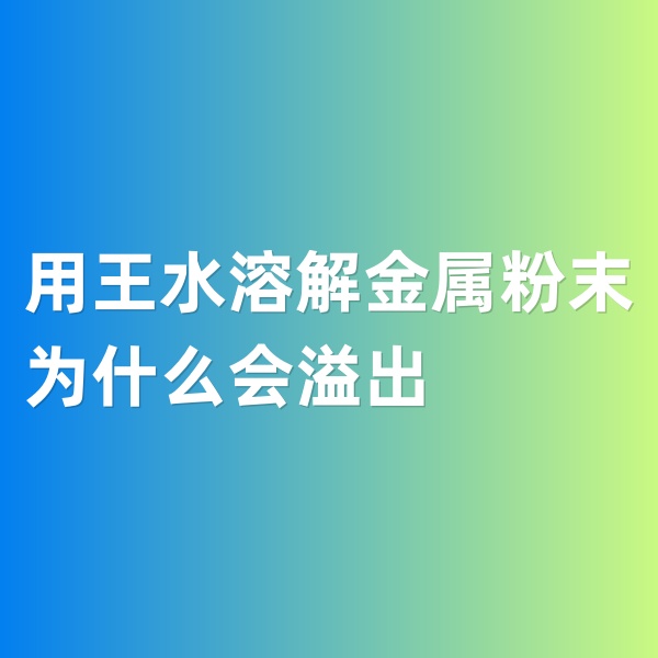 鈀碳回收，用王水溶解金屬粉末為什么會(huì)溢出