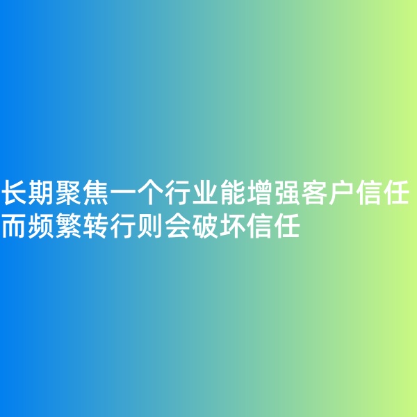 鈀碳回收, 長(zhǎng)期聚焦一個(gè)行業(yè)能增強(qiáng)客戶信任，而頻繁轉(zhuǎn)行則會(huì)破壞信任